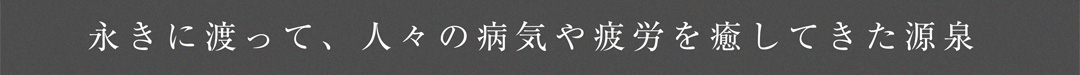 永きに渡って、人々の病気や疲労を癒してきた源泉