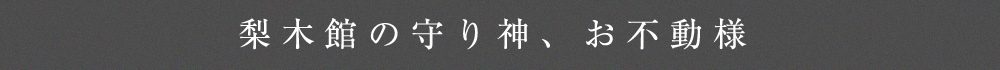 梨木館の守り神、お不動様