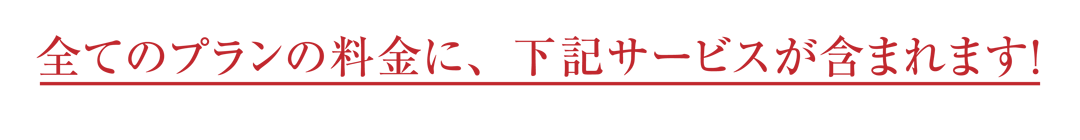 全てのプランの料金に、下記サービスが含まれます！