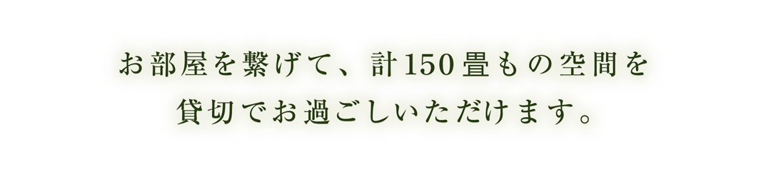 お部屋を繋げて、計150畳もの空間を貸しきりでお過ごしいただけます。