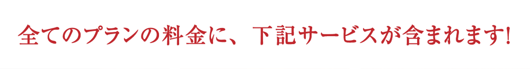 全てのプランの料金に、下記サービスが含まれます