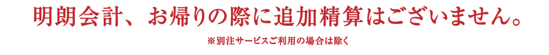 明朗会計、お帰りの際に追加精算はございません。